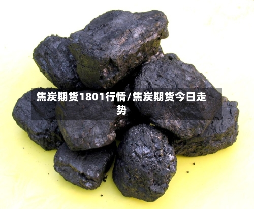 焦炭期货1801行情/焦炭期货今日走势
