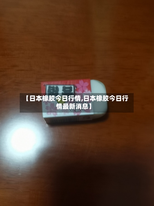 【日本橡胶今日行情,日本橡胶今日行情最新消息】