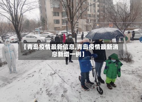 【青岛疫情最新信息,青岛疫情最新消息新增一例】