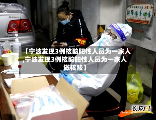 【宁波发现3例核酸阳性人员为一家人,宁波发现3例核酸阳性人员为一家人做核酸】