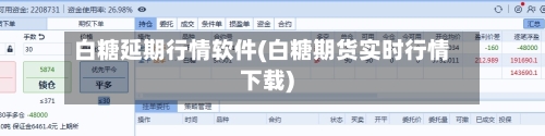 白糖延期行情软件(白糖期货实时行情下载)-第2张图片