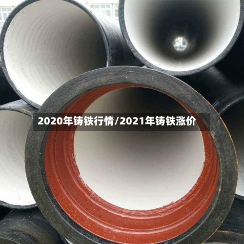 2020年铸铁行情/2021年铸铁涨价-第3张图片