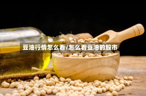 豆油行情怎么看/怎么看豆油的股市