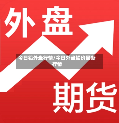 今日铅外盘行情/今日外盘铅价最新行情-第2张图片