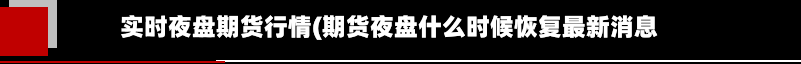 实时夜盘期货行情(期货夜盘什么时候恢复最新消息)-第2张图片