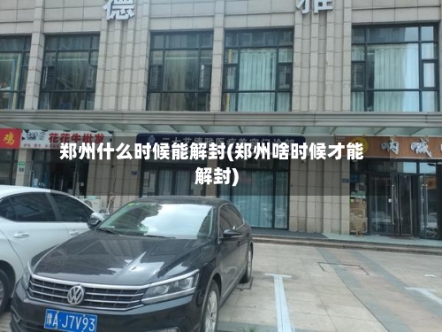 郑州什么时候能解封(郑州啥时候才能解封)-第3张图片