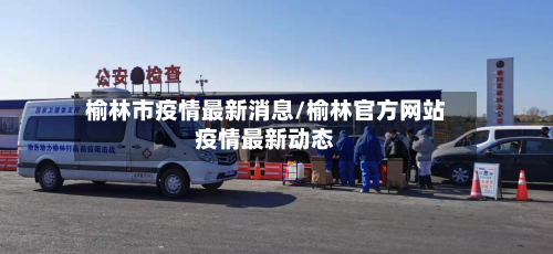 榆林市疫情最新消息/榆林官方网站疫情最新动态-第2张图片