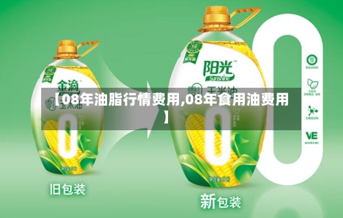 【08年油脂行情费用,08年食用油费用】-第3张图片