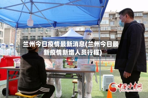 兰州今日疫情最新消息(兰州今日最新疫情新增人员行程)-第3张图片