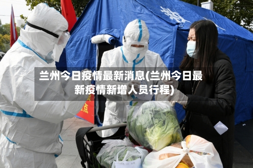 兰州今日疫情最新消息(兰州今日最新疫情新增人员行程)-第2张图片