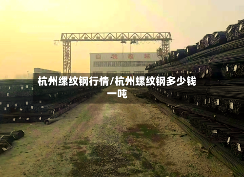 杭州缧纹钢行情/杭州螺纹钢多少钱一吨-第2张图片