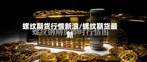 螺纹期货行情新浪/螺纹期货最新