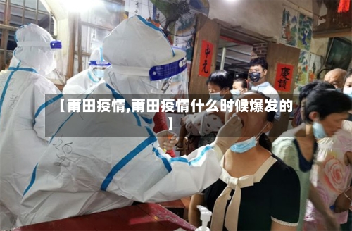 【莆田疫情,莆田疫情什么时候爆发的】-第2张图片