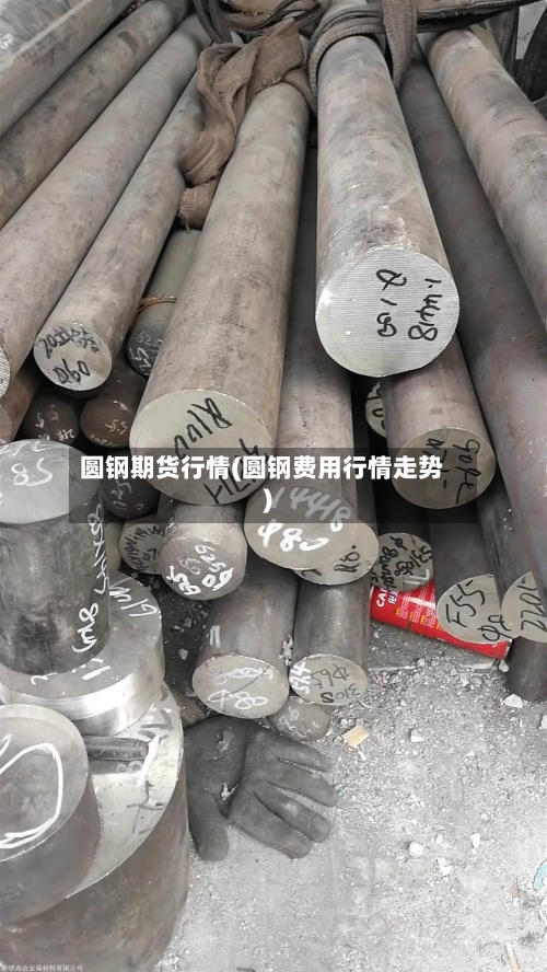 圆钢期货行情(圆钢费用行情走势)-第2张图片