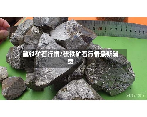 硫铁矿石行情/硫铁矿石行情最新消息-第2张图片