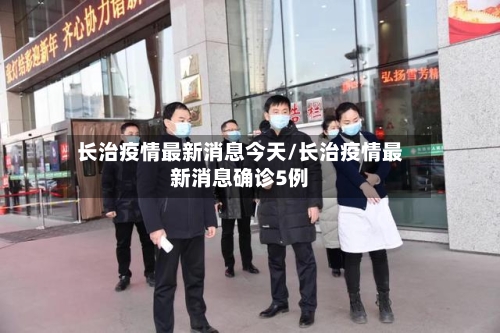 长治疫情最新消息今天/长治疫情最新消息确诊5例-第3张图片