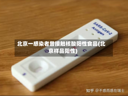 北京一感染者曾接触核酸阳性食品(北京样品阳性)-第2张图片
