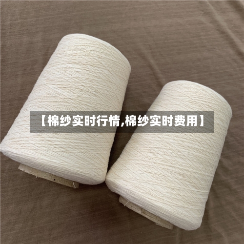 【棉纱实时行情,棉纱实时费用】
