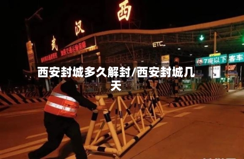 西安封城多久解封/西安封城几天-第2张图片
