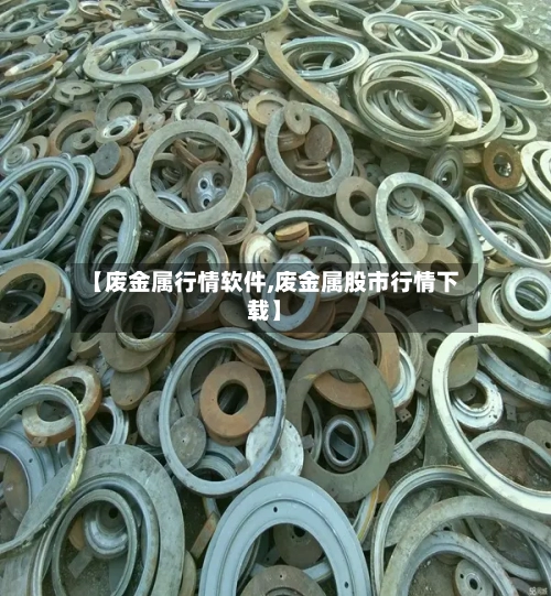 【废金属行情软件,废金属股市行情下载】