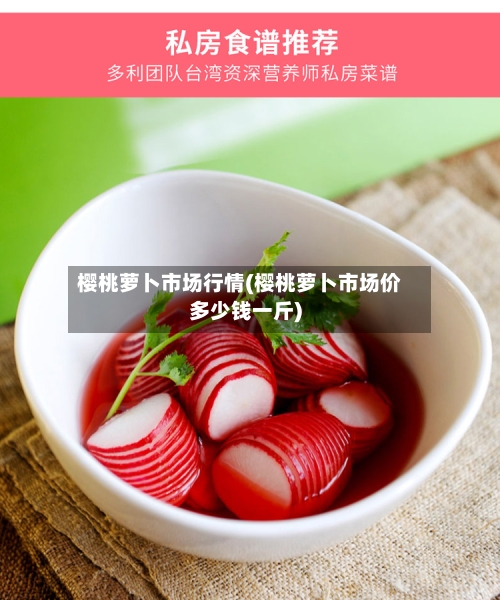 樱桃萝卜市场行情(樱桃萝卜市场价多少钱一斤)-第2张图片