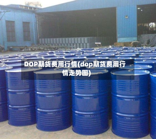 DOP期货费用行情(dop期货费用行情走势图)-第2张图片