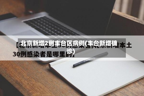 北京新增2例丰台区病例(丰台新增确诊)