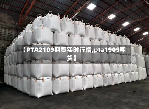 【PTA2109期货实时行情,pta1909期货】