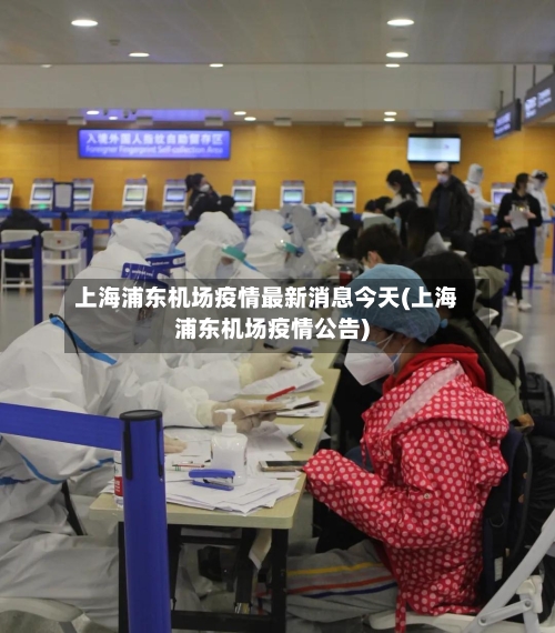 上海浦东机场疫情最新消息今天(上海浦东机场疫情公告)