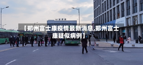 【郑州富士康疫情最新消息,郑州富士康疑似病例】