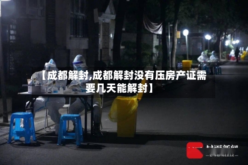 【成都解封,成都解封没有压房产证需要几天能解封】-第3张图片