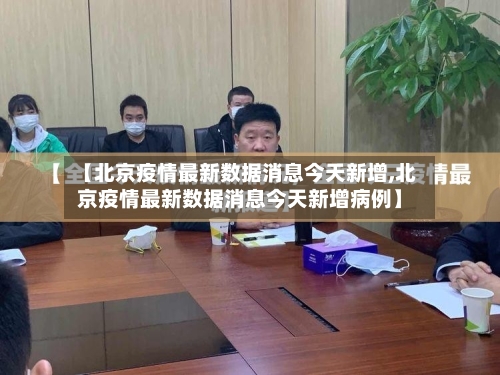 【北京疫情最新数据消息今天新增,北京疫情最新数据消息今天新增病例】