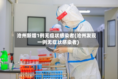 沧州新增1例无症状感染者(沧州发现一例无症状感染者)-第2张图片
