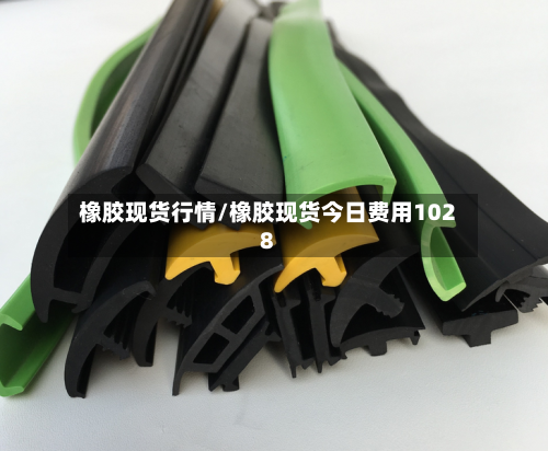 橡胶现货行情/橡胶现货今日费用1028-第3张图片