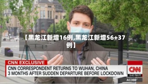 【黑龙江新增16例,黑龙江新增56+37例】