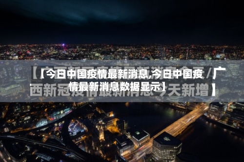 【今日中国疫情最新消息,今日中国疫情最新消息数据显示】-第2张图片