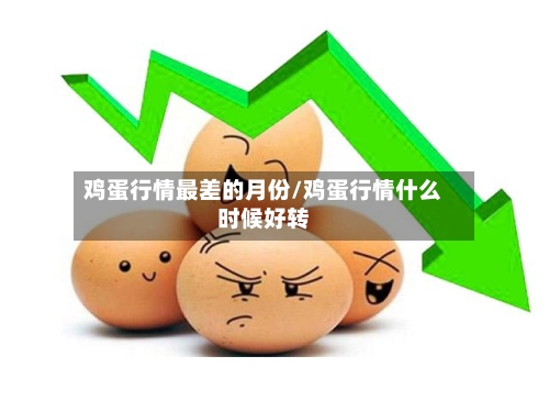 鸡蛋行情最差的月份/鸡蛋行情什么时候好转