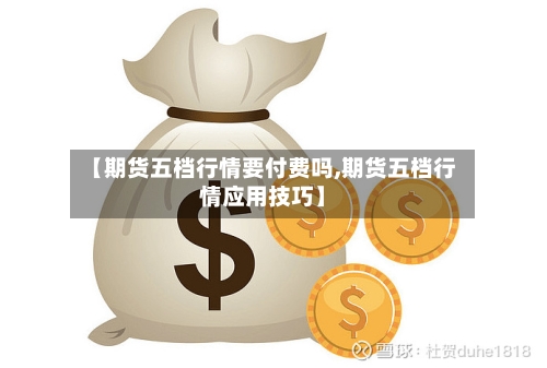 【期货五档行情要付费吗,期货五档行情应用技巧】-第2张图片