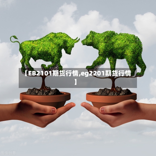 【EB2101期货行情,eg2201期货行情】