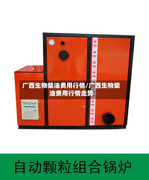 广西生物柴油费用行情/广西生物柴油费用行情走势-第3张图片