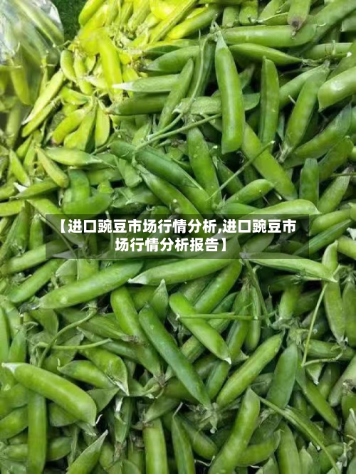 【进口豌豆市场行情分析,进口豌豆市场行情分析报告】