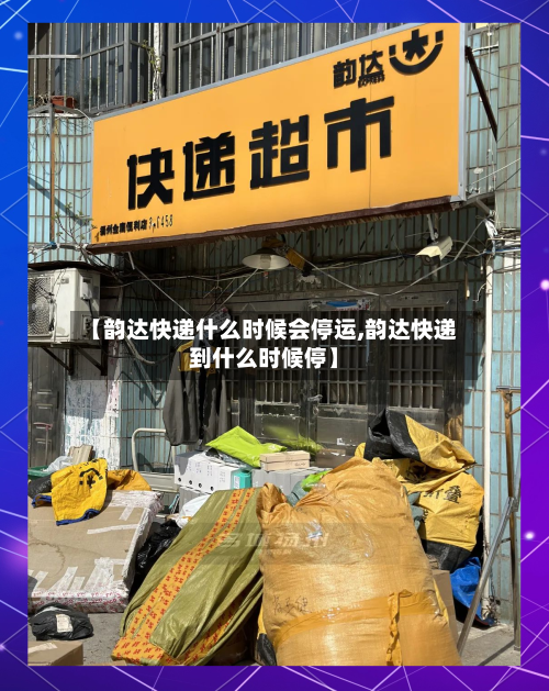 【韵达快递什么时候会停运,韵达快递到什么时候停】