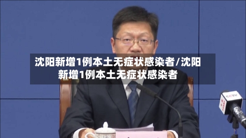沈阳新增1例本土无症状感染者/沈阳新增1例本土无症状感染者-第3张图片