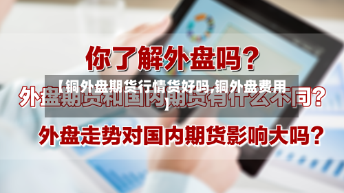 【铜外盘期货行情货好吗,铜外盘费用】-第3张图片