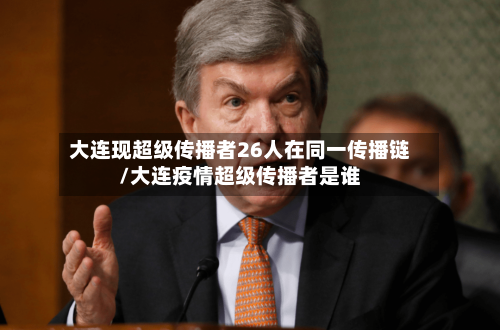 大连现超级传播者26人在同一传播链/大连疫情超级传播者是谁