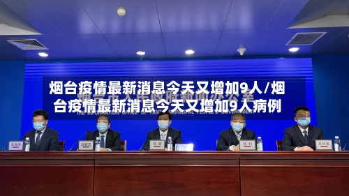烟台疫情最新消息今天又增加9人/烟台疫情最新消息今天又增加9人病例-第2张图片