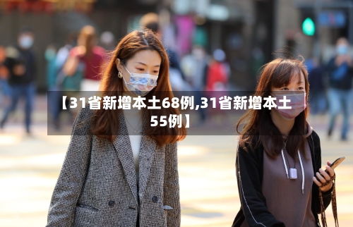 【31省新增本土68例,31省新增本土55例】-第2张图片