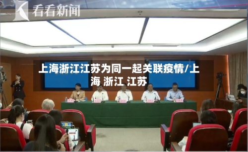 上海浙江江苏为同一起关联疫情/上海 浙江 江苏-第2张图片