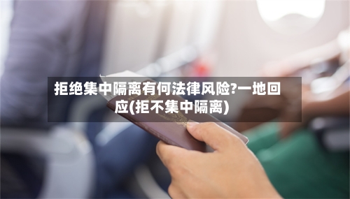 拒绝集中隔离有何法律风险?一地回应(拒不集中隔离)
