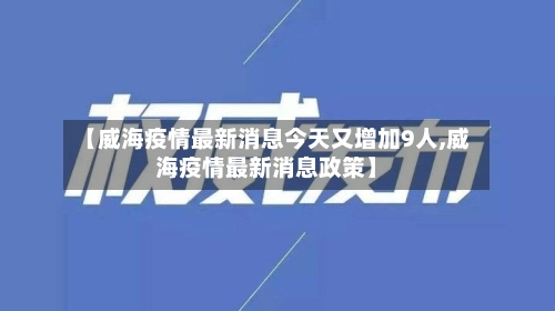 【威海疫情最新消息今天又增加9人,威海疫情最新消息政策】-第3张图片